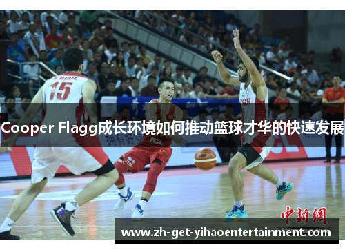 Cooper Flagg成长环境如何推动篮球才华的快速发展
