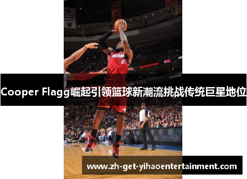 Cooper Flagg崛起引领篮球新潮流挑战传统巨星地位