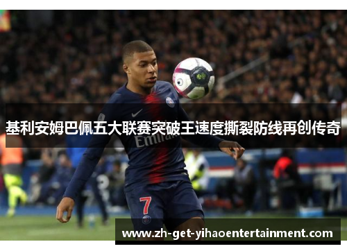 基利安姆巴佩五大联赛突破王速度撕裂防线再创传奇