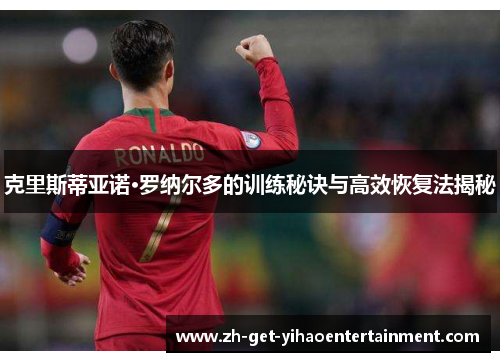 克里斯蒂亚诺·罗纳尔多的训练秘诀与高效恢复法揭秘