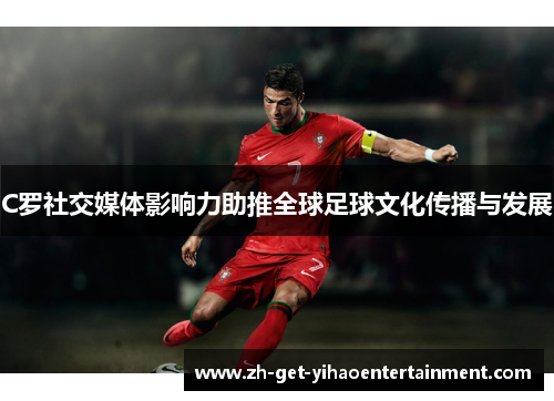 C罗社交媒体影响力助推全球足球文化传播与发展