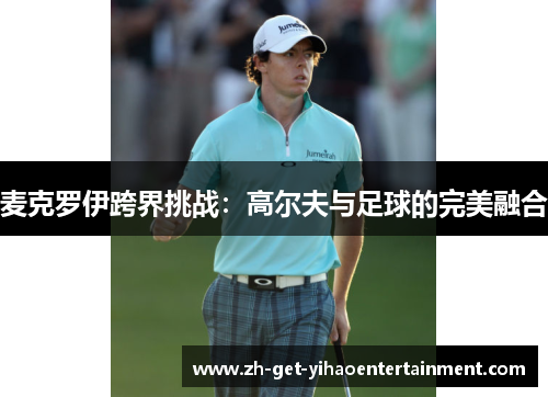 麦克罗伊跨界挑战：高尔夫与足球的完美融合