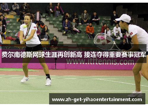 费尔南德斯网球生涯再创新高 接连夺得重要赛事冠军
