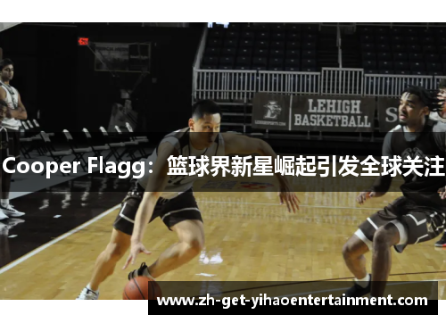 Cooper Flagg:篮球界新星崛起引发全球关注