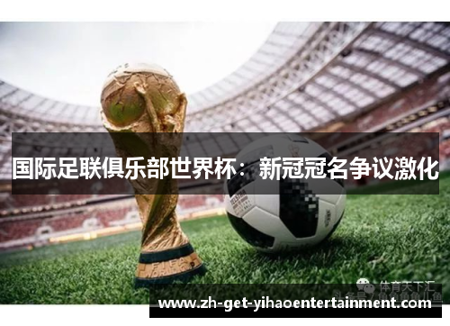 国际足联俱乐部世界杯:新冠冠名争议激化