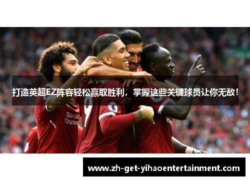打造英超EZ阵容轻松赢取胜利,掌握这些关键球员让你无敌!