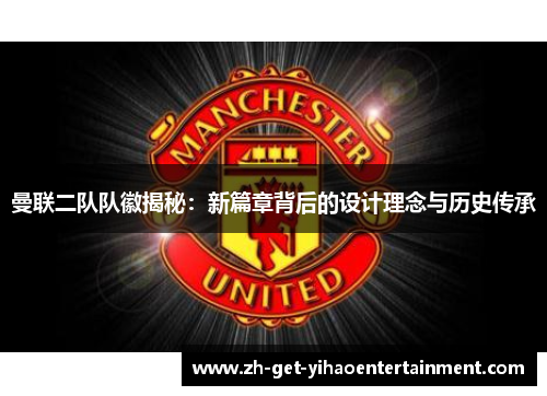 曼联二队队徽揭秘:新篇章背后的设计理念与历史传承